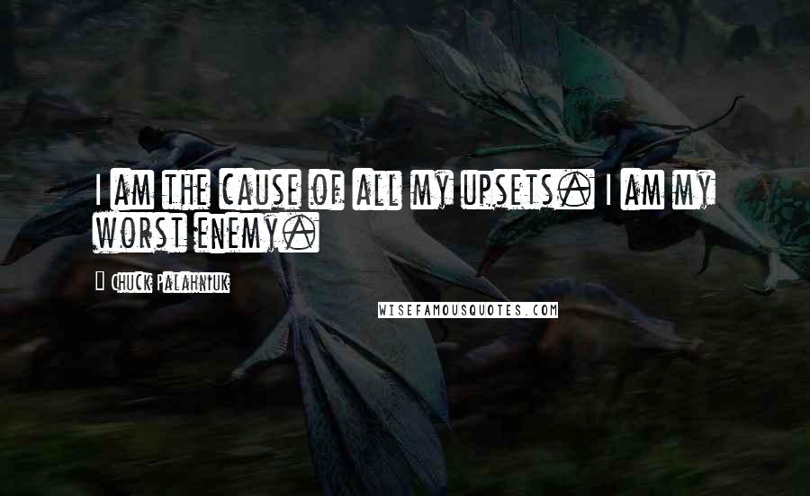 Chuck Palahniuk Quotes: I am the cause of all my upsets. I am my worst enemy.