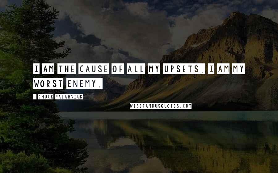 Chuck Palahniuk Quotes: I am the cause of all my upsets. I am my worst enemy.