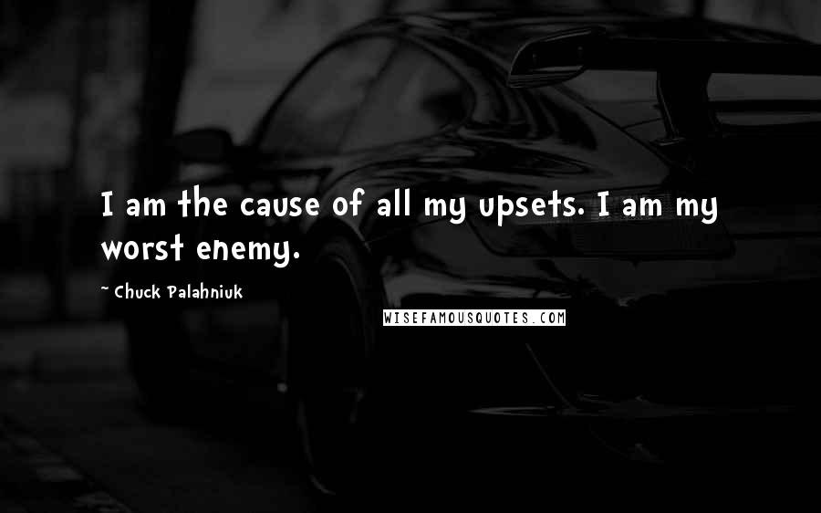 Chuck Palahniuk Quotes: I am the cause of all my upsets. I am my worst enemy.