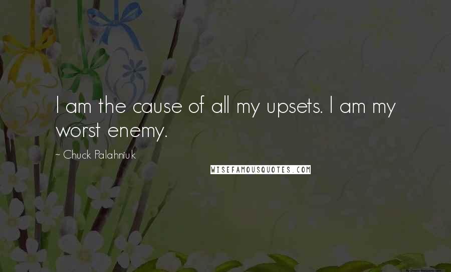 Chuck Palahniuk Quotes: I am the cause of all my upsets. I am my worst enemy.