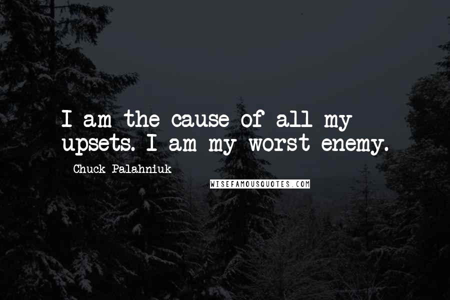 Chuck Palahniuk Quotes: I am the cause of all my upsets. I am my worst enemy.