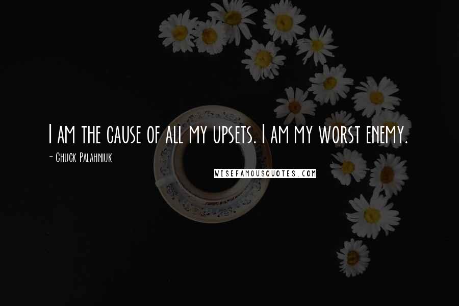 Chuck Palahniuk Quotes: I am the cause of all my upsets. I am my worst enemy.