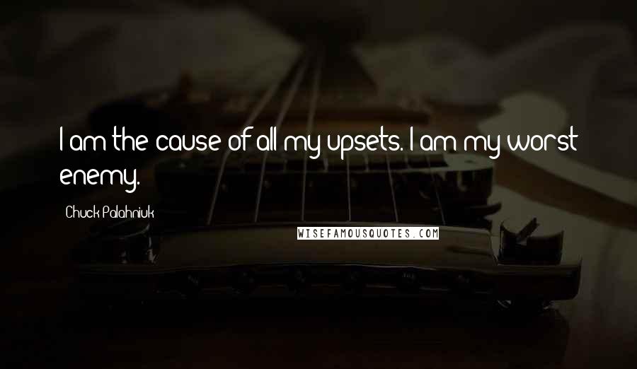 Chuck Palahniuk Quotes: I am the cause of all my upsets. I am my worst enemy.