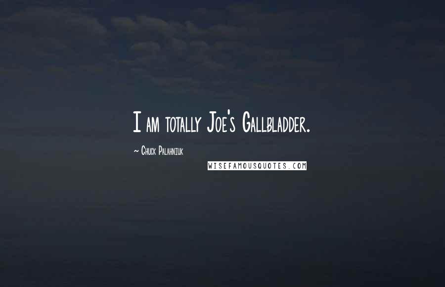 Chuck Palahniuk Quotes: I am totally Joe's Gallbladder.