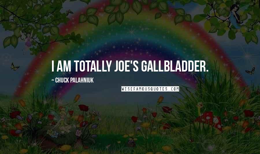 Chuck Palahniuk Quotes: I am totally Joe's Gallbladder.