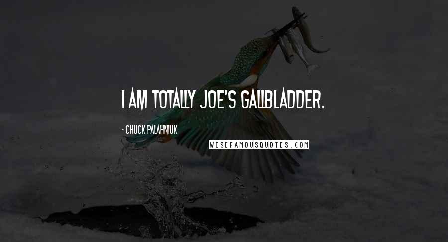 Chuck Palahniuk Quotes: I am totally Joe's Gallbladder.