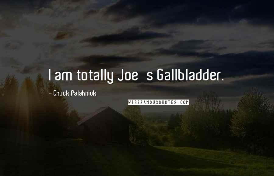 Chuck Palahniuk Quotes: I am totally Joe's Gallbladder.