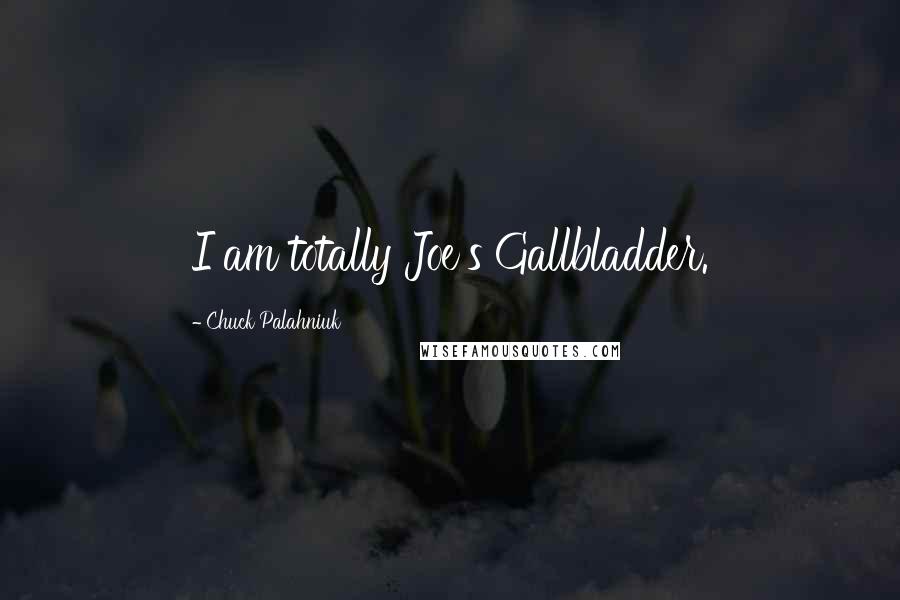 Chuck Palahniuk Quotes: I am totally Joe's Gallbladder.