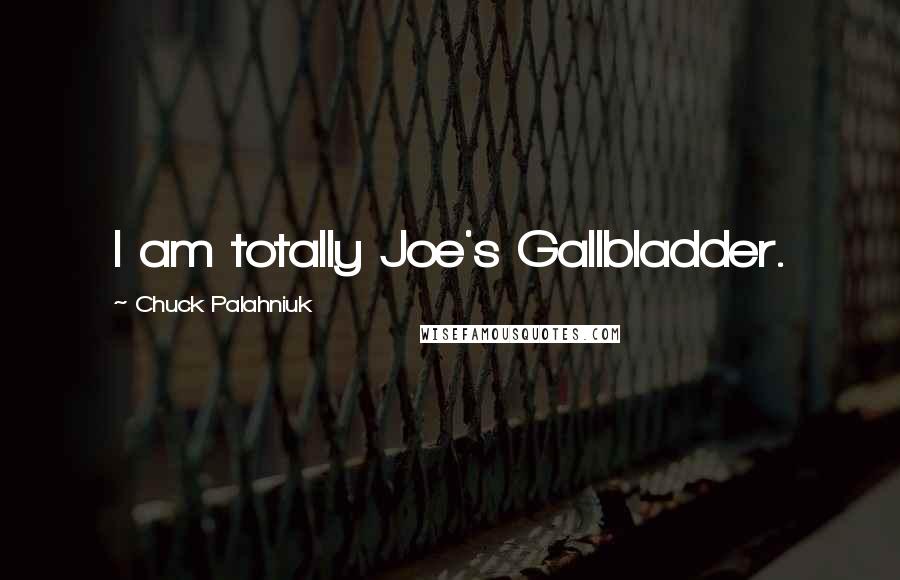 Chuck Palahniuk Quotes: I am totally Joe's Gallbladder.