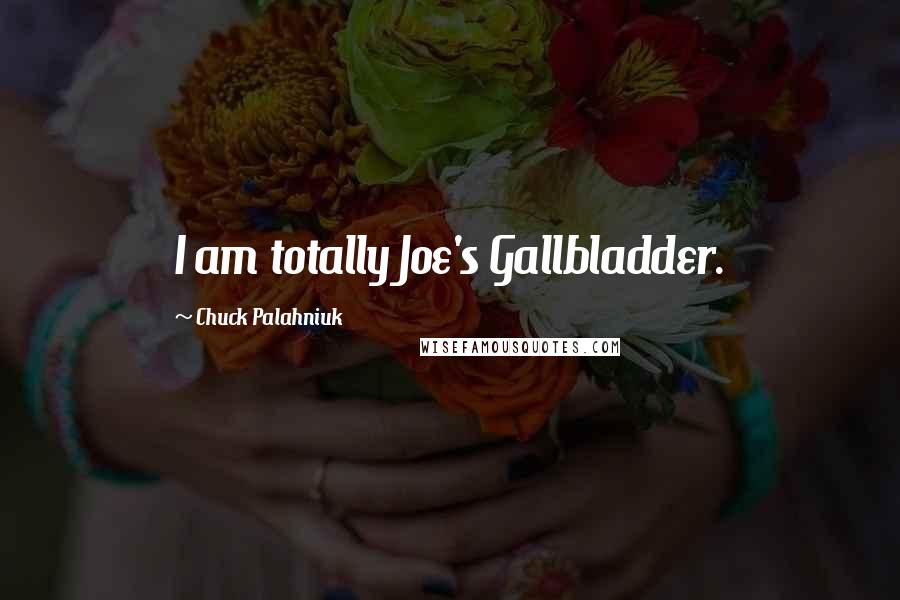 Chuck Palahniuk Quotes: I am totally Joe's Gallbladder.