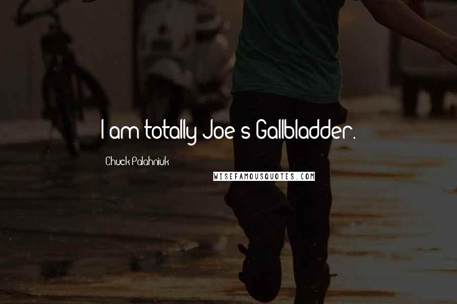 Chuck Palahniuk Quotes: I am totally Joe's Gallbladder.