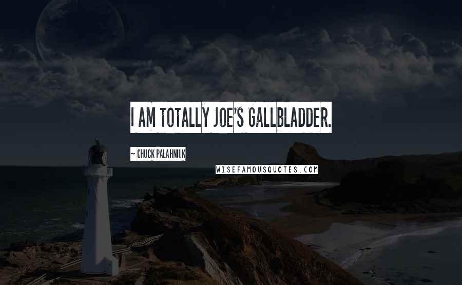 Chuck Palahniuk Quotes: I am totally Joe's Gallbladder.