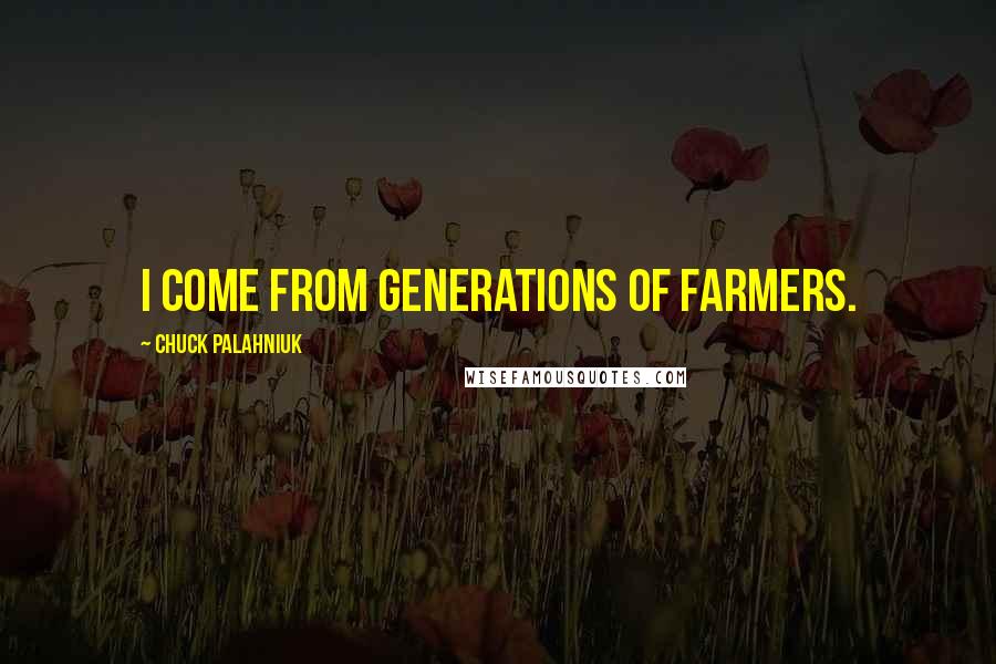 Chuck Palahniuk Quotes: I come from generations of farmers.