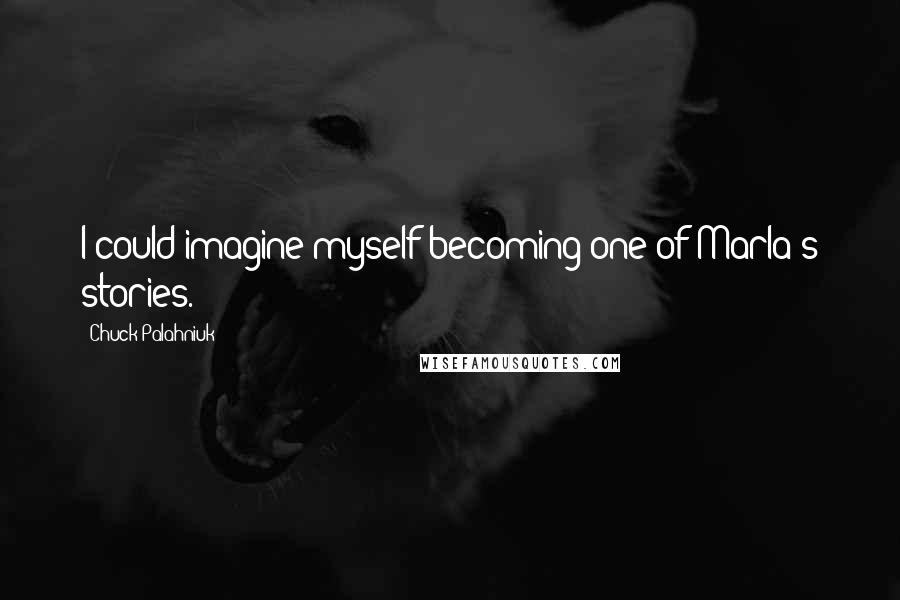 Chuck Palahniuk Quotes: I could imagine myself becoming one of Marla's stories.
