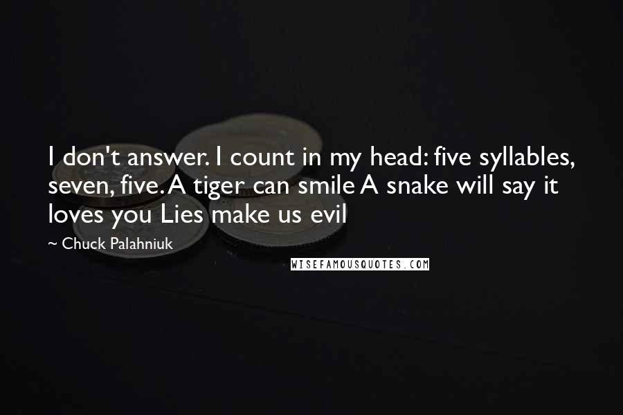 Chuck Palahniuk Quotes: I don't answer. I count in my head: five syllables, seven, five. A tiger can smile A snake will say it loves you Lies make us evil