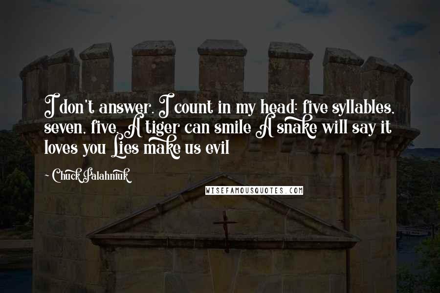 Chuck Palahniuk Quotes: I don't answer. I count in my head: five syllables, seven, five. A tiger can smile A snake will say it loves you Lies make us evil