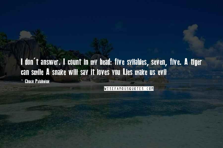 Chuck Palahniuk Quotes: I don't answer. I count in my head: five syllables, seven, five. A tiger can smile A snake will say it loves you Lies make us evil