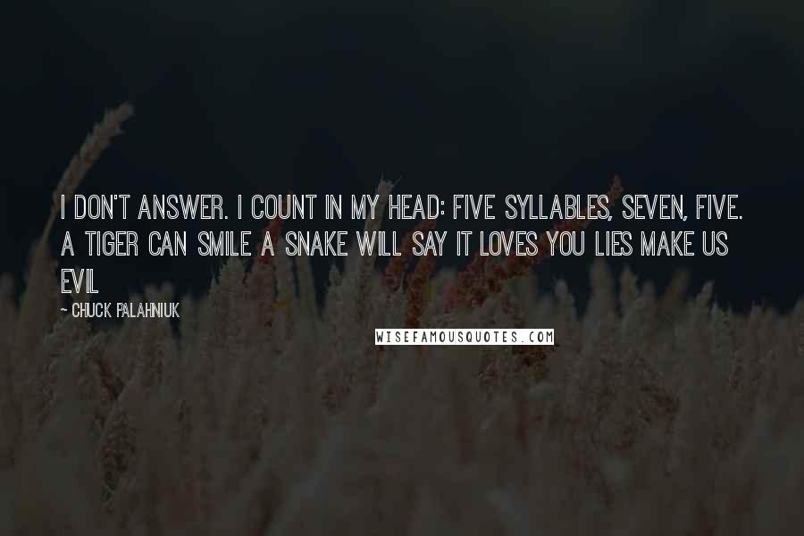 Chuck Palahniuk Quotes: I don't answer. I count in my head: five syllables, seven, five. A tiger can smile A snake will say it loves you Lies make us evil