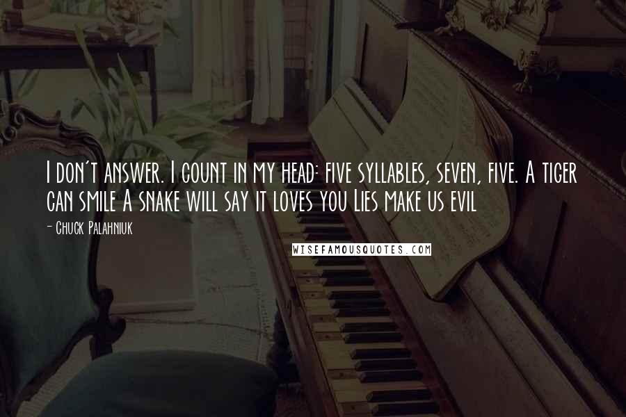 Chuck Palahniuk Quotes: I don't answer. I count in my head: five syllables, seven, five. A tiger can smile A snake will say it loves you Lies make us evil