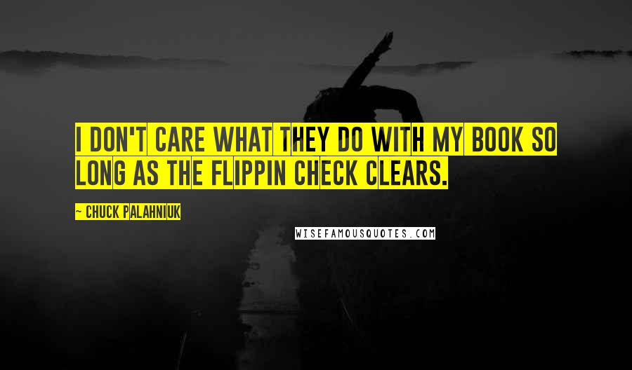 Chuck Palahniuk Quotes: I don't care what they do with my book so long as the flippin check clears.