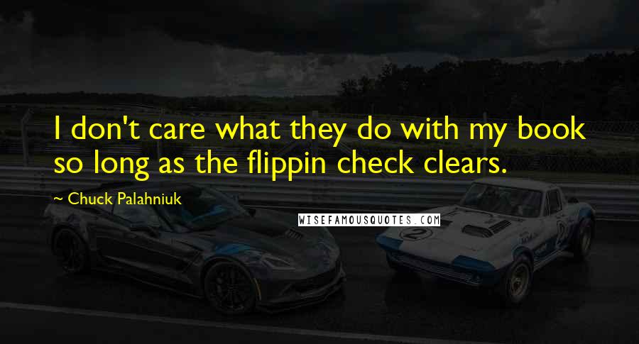 Chuck Palahniuk Quotes: I don't care what they do with my book so long as the flippin check clears.