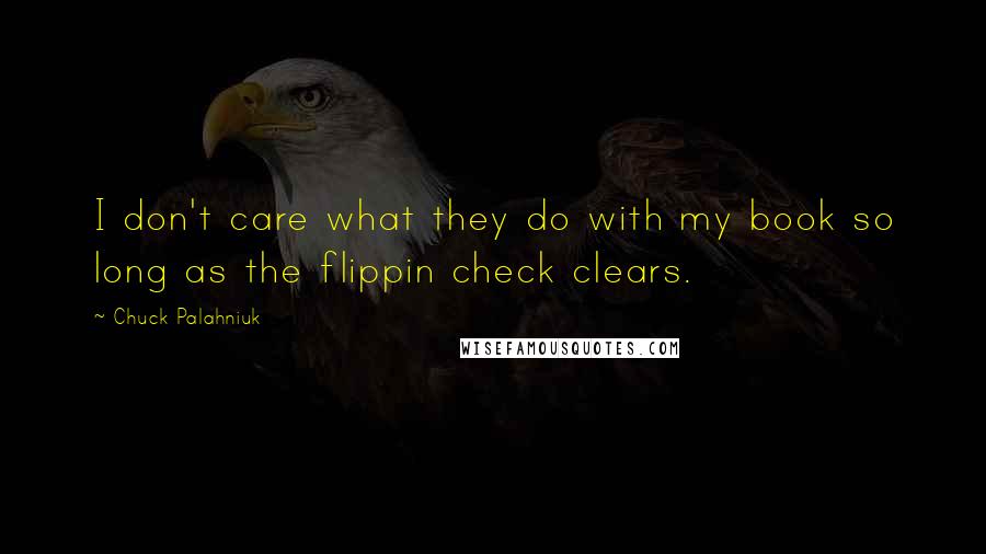 Chuck Palahniuk Quotes: I don't care what they do with my book so long as the flippin check clears.