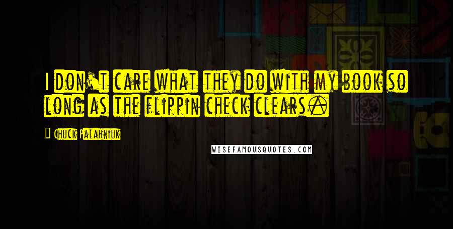 Chuck Palahniuk Quotes: I don't care what they do with my book so long as the flippin check clears.