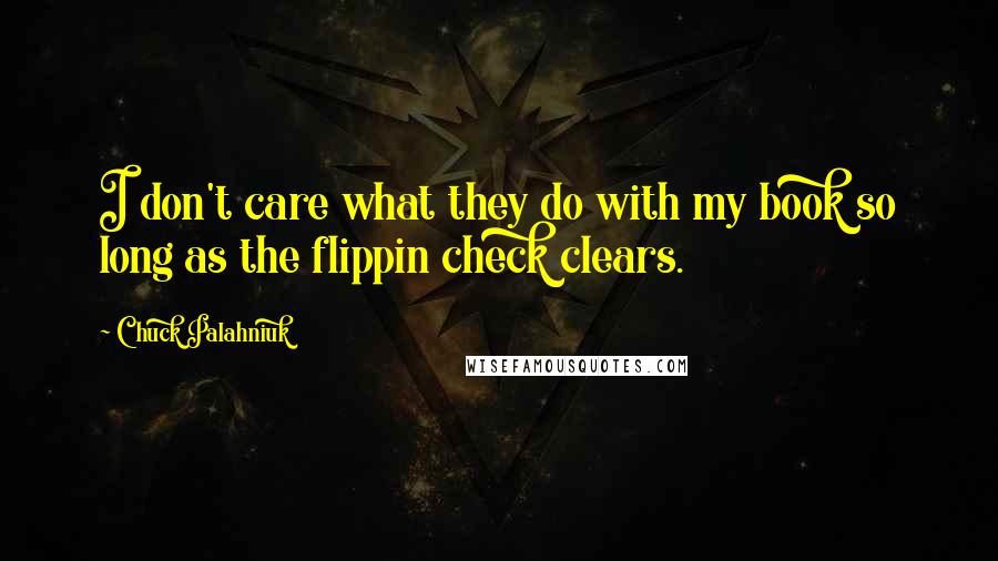 Chuck Palahniuk Quotes: I don't care what they do with my book so long as the flippin check clears.