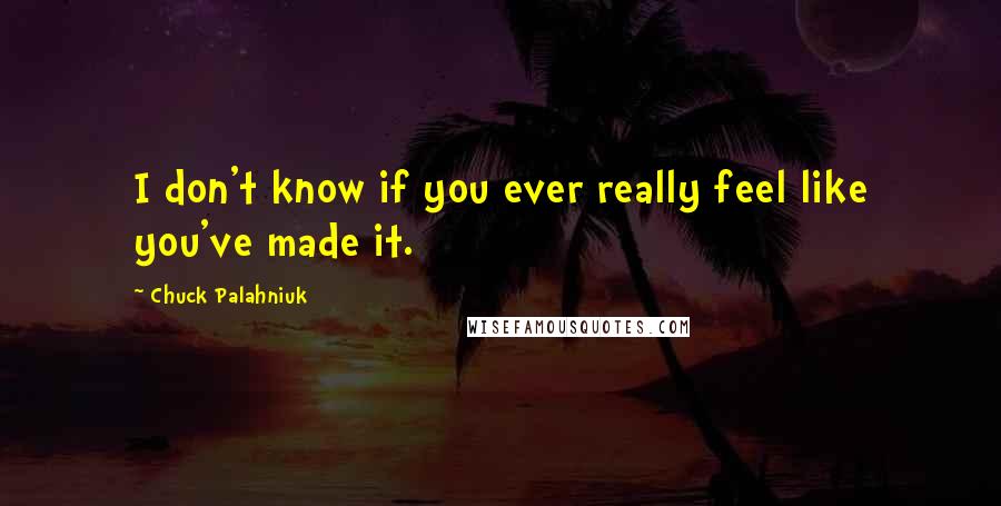 Chuck Palahniuk Quotes: I don't know if you ever really feel like you've made it.