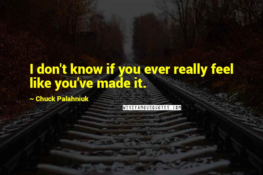 Chuck Palahniuk Quotes: I don't know if you ever really feel like you've made it.