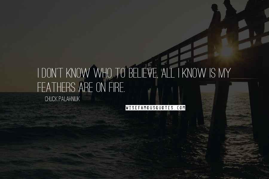 Chuck Palahniuk Quotes: I don't know who to believe, all I know is my feathers are on fire.