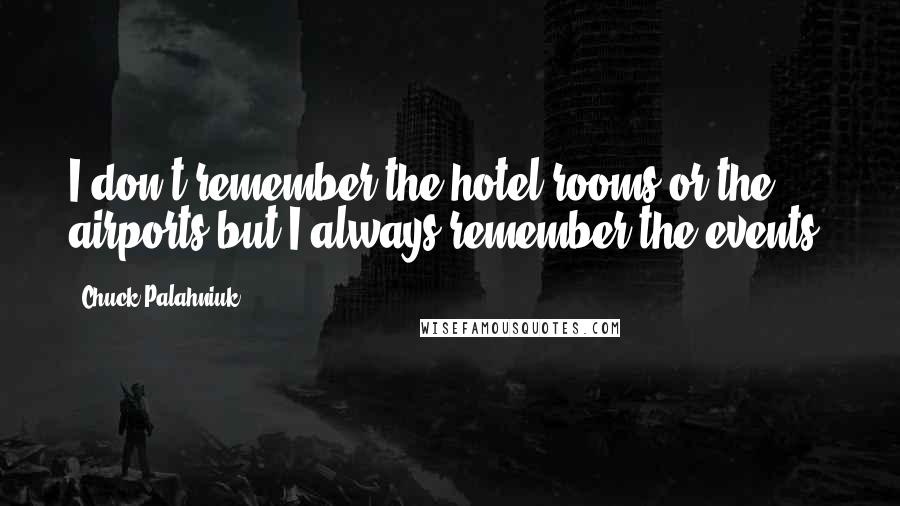 Chuck Palahniuk Quotes: I don't remember the hotel rooms or the airports but I always remember the events.