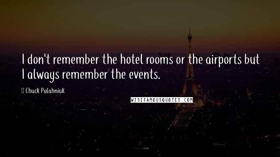 Chuck Palahniuk Quotes: I don't remember the hotel rooms or the airports but I always remember the events.