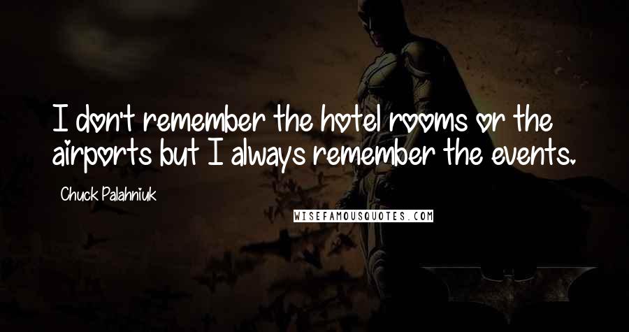 Chuck Palahniuk Quotes: I don't remember the hotel rooms or the airports but I always remember the events.