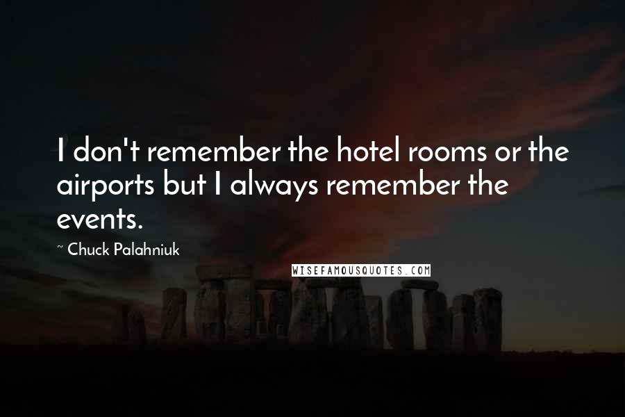 Chuck Palahniuk Quotes: I don't remember the hotel rooms or the airports but I always remember the events.