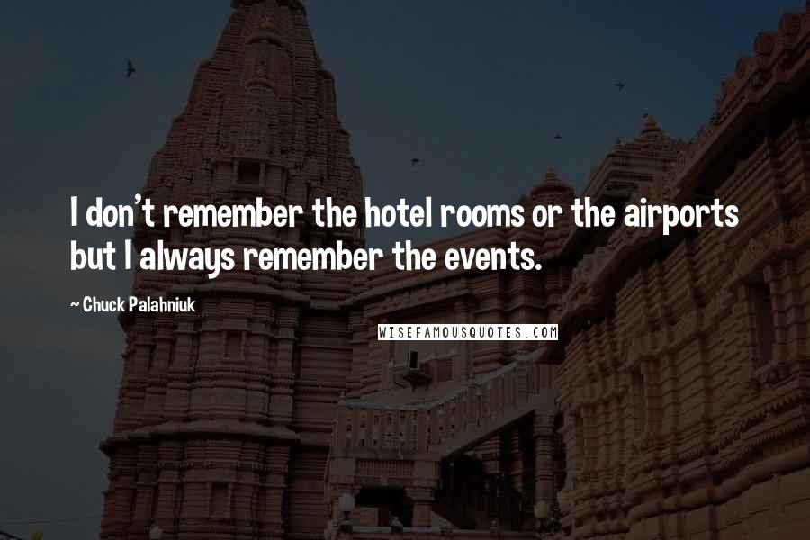 Chuck Palahniuk Quotes: I don't remember the hotel rooms or the airports but I always remember the events.