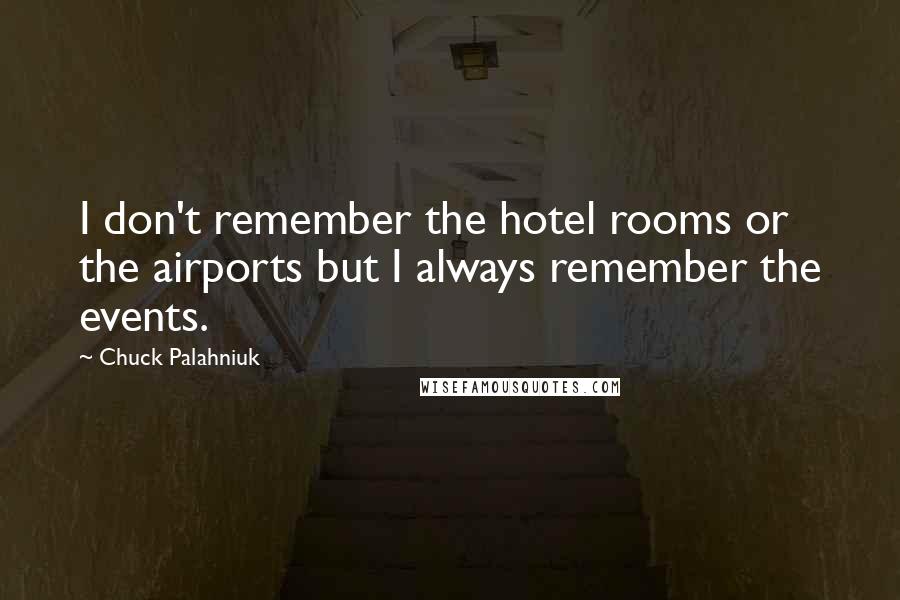 Chuck Palahniuk Quotes: I don't remember the hotel rooms or the airports but I always remember the events.