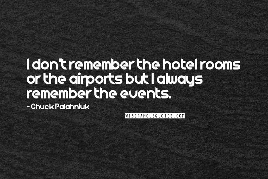 Chuck Palahniuk Quotes: I don't remember the hotel rooms or the airports but I always remember the events.