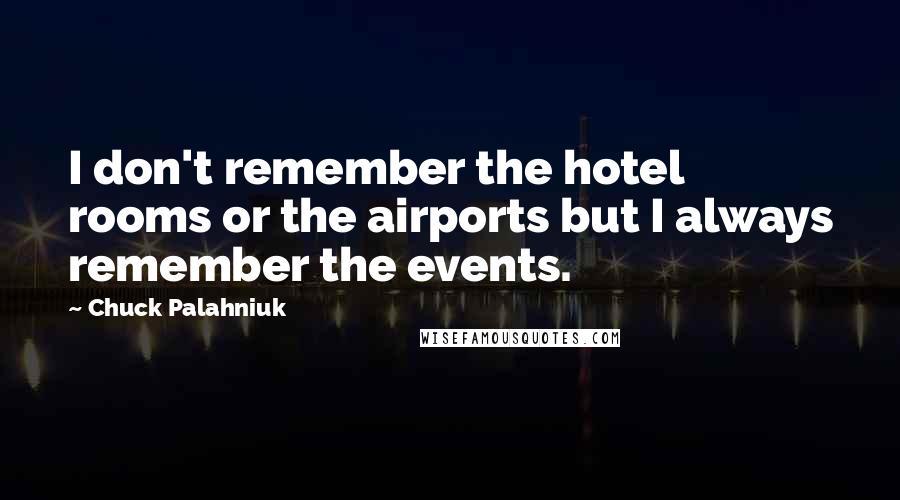 Chuck Palahniuk Quotes: I don't remember the hotel rooms or the airports but I always remember the events.