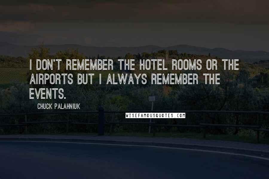 Chuck Palahniuk Quotes: I don't remember the hotel rooms or the airports but I always remember the events.