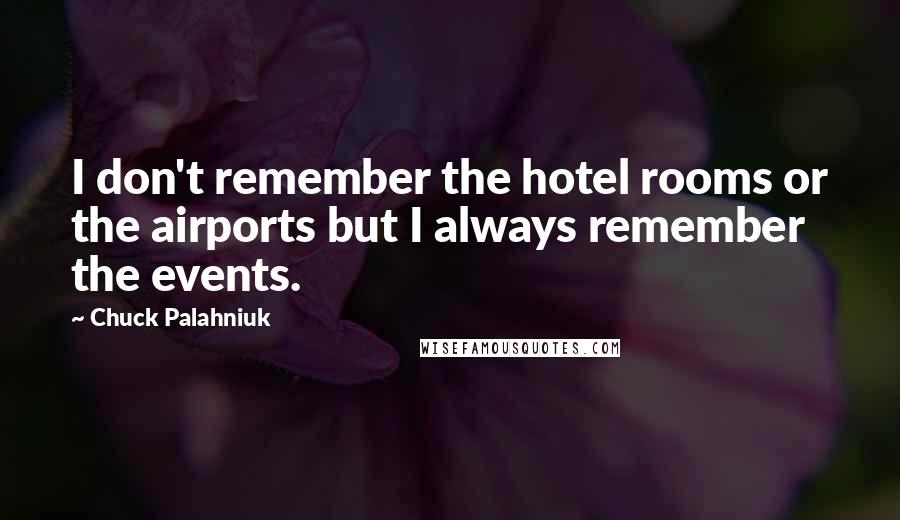 Chuck Palahniuk Quotes: I don't remember the hotel rooms or the airports but I always remember the events.