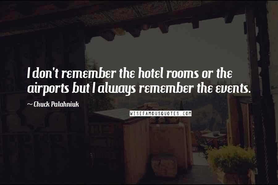 Chuck Palahniuk Quotes: I don't remember the hotel rooms or the airports but I always remember the events.