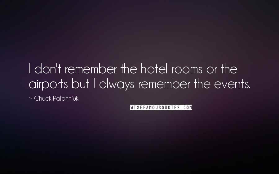 Chuck Palahniuk Quotes: I don't remember the hotel rooms or the airports but I always remember the events.