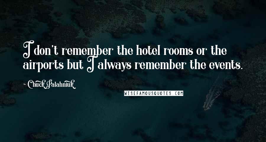 Chuck Palahniuk Quotes: I don't remember the hotel rooms or the airports but I always remember the events.