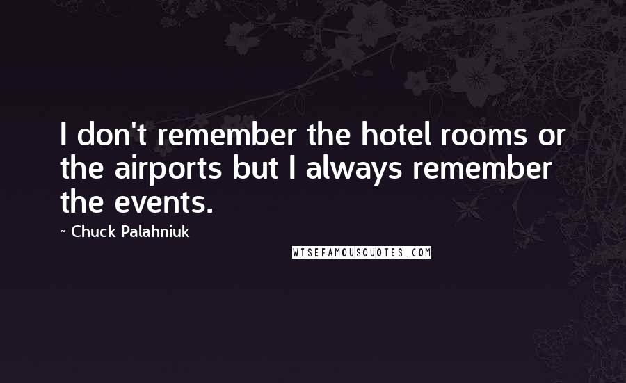 Chuck Palahniuk Quotes: I don't remember the hotel rooms or the airports but I always remember the events.