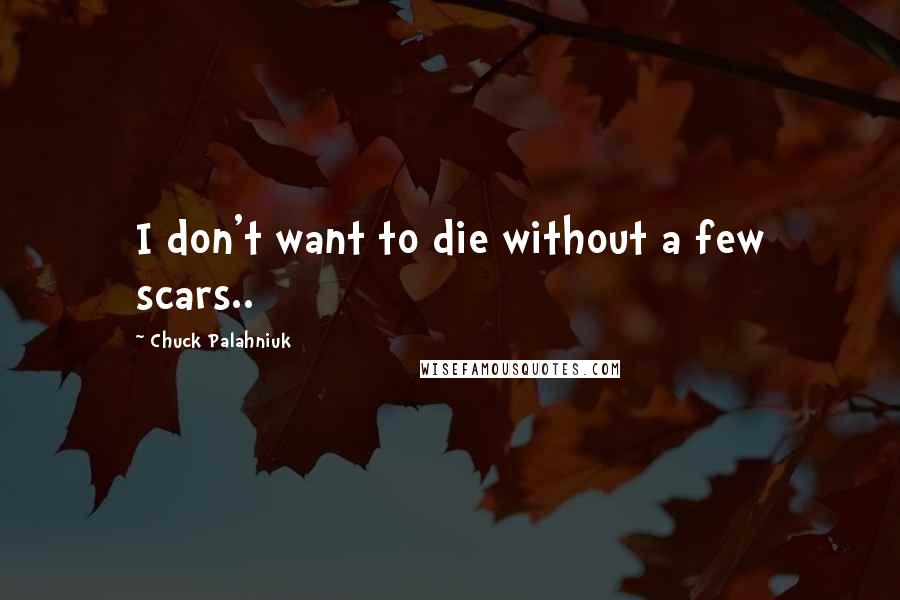 Chuck Palahniuk Quotes: I don't want to die without a few scars..