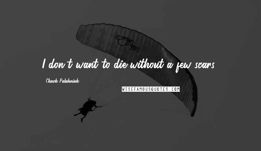 Chuck Palahniuk Quotes: I don't want to die without a few scars..