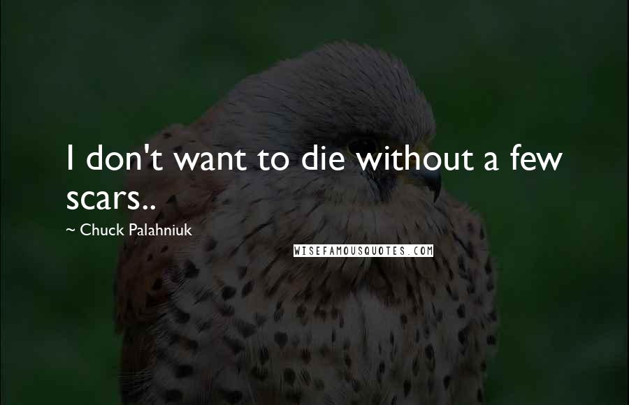 Chuck Palahniuk Quotes: I don't want to die without a few scars..