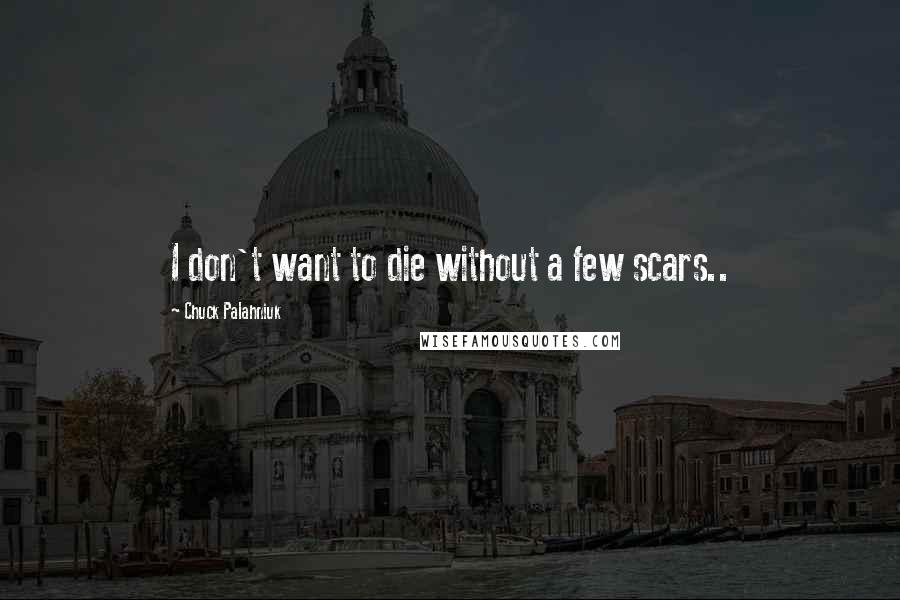 Chuck Palahniuk Quotes: I don't want to die without a few scars..