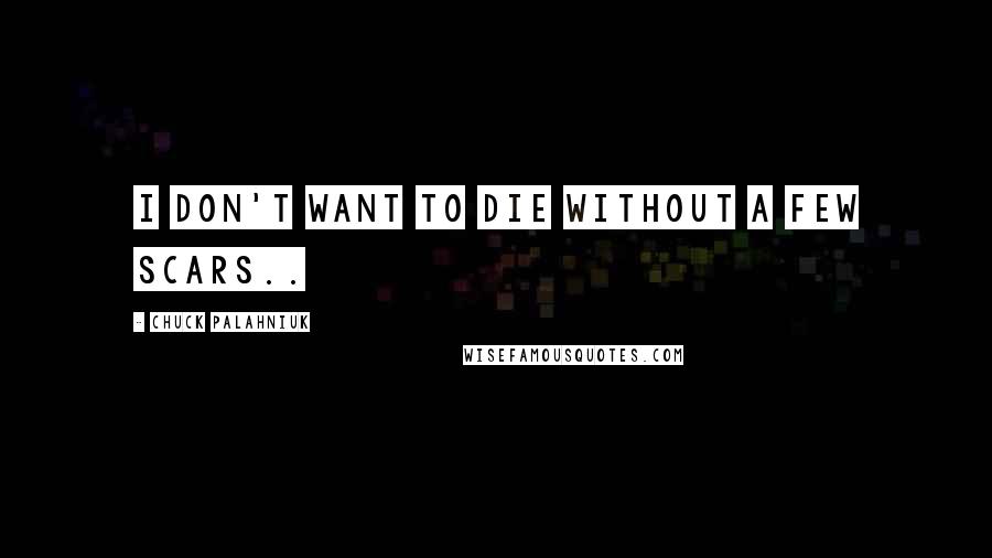 Chuck Palahniuk Quotes: I don't want to die without a few scars..